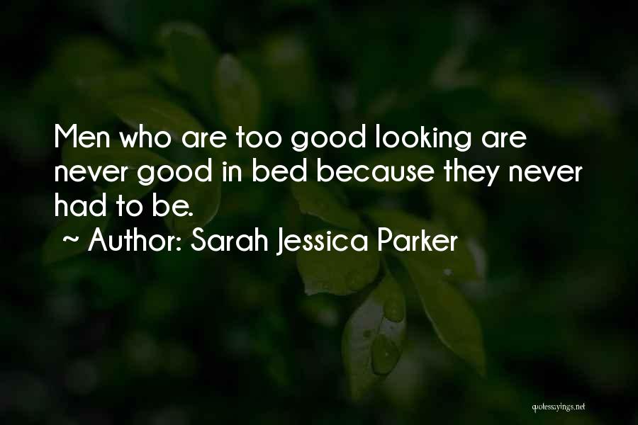 Sarah Jessica Parker Quotes: Men Who Are Too Good Looking Are Never Good In Bed Because They Never Had To Be.