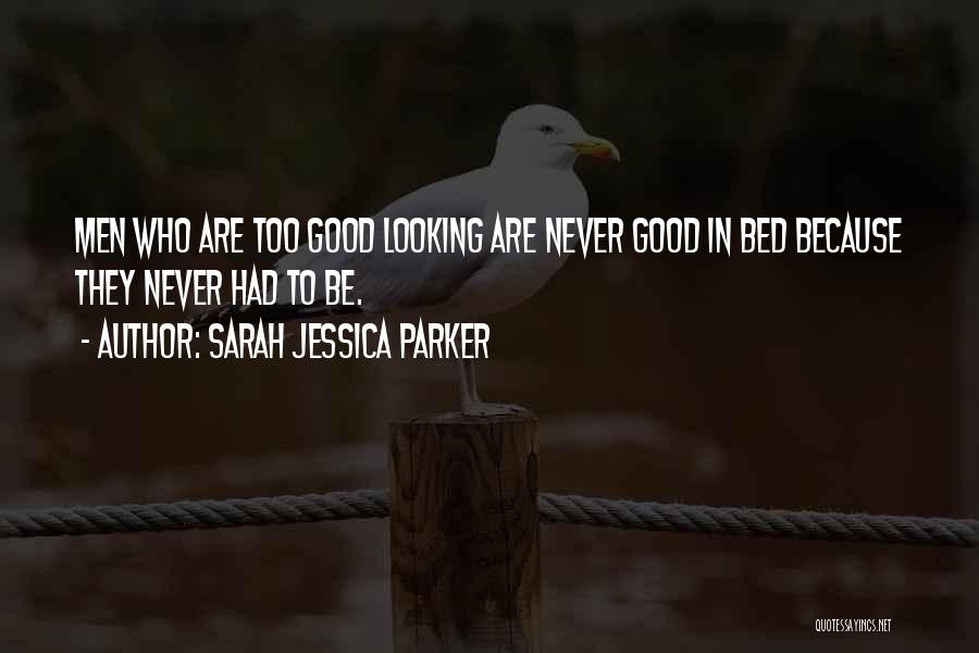 Sarah Jessica Parker Quotes: Men Who Are Too Good Looking Are Never Good In Bed Because They Never Had To Be.