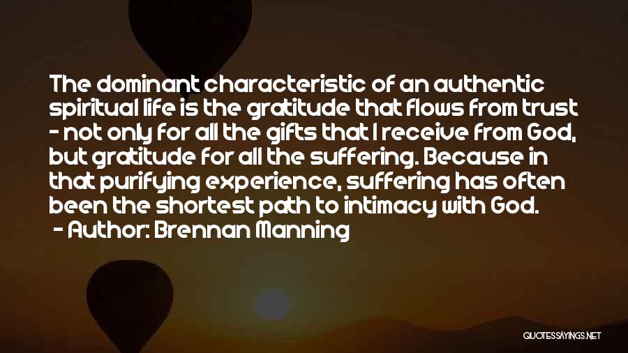 Brennan Manning Quotes: The Dominant Characteristic Of An Authentic Spiritual Life Is The Gratitude That Flows From Trust - Not Only For All