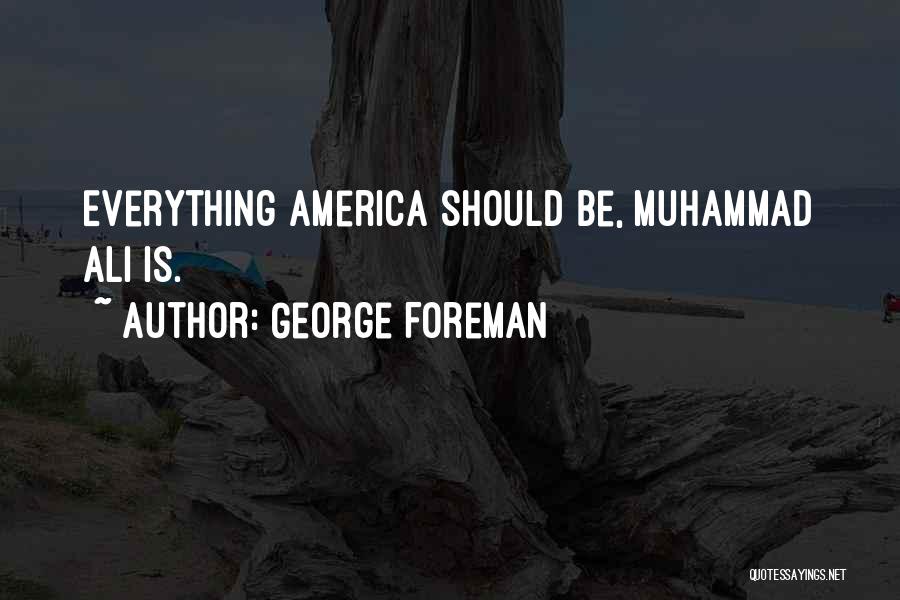 George Foreman Quotes: Everything America Should Be, Muhammad Ali Is.
