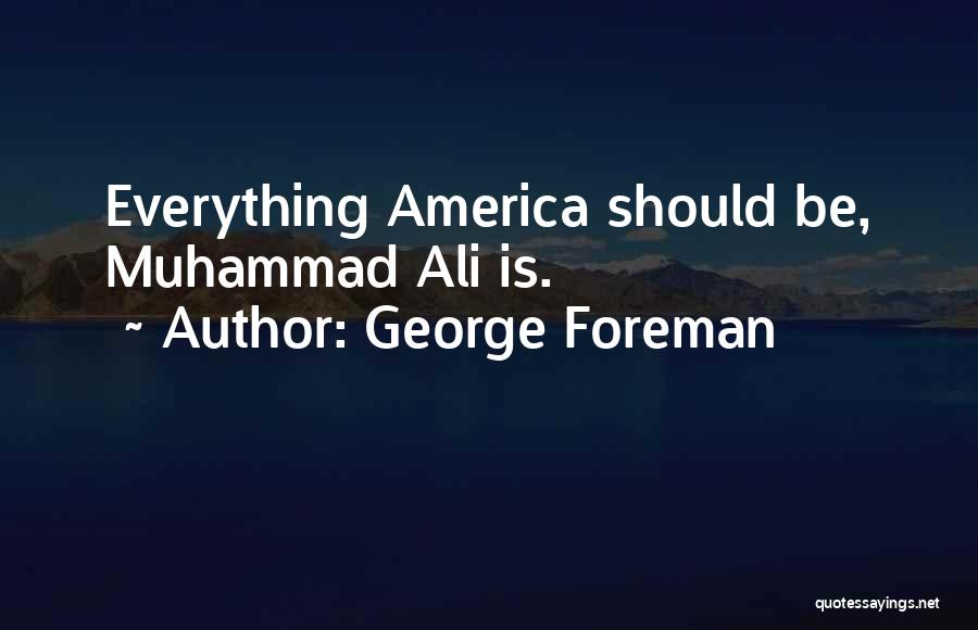 George Foreman Quotes: Everything America Should Be, Muhammad Ali Is.