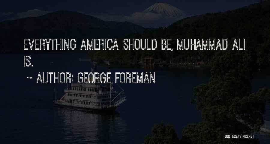 George Foreman Quotes: Everything America Should Be, Muhammad Ali Is.