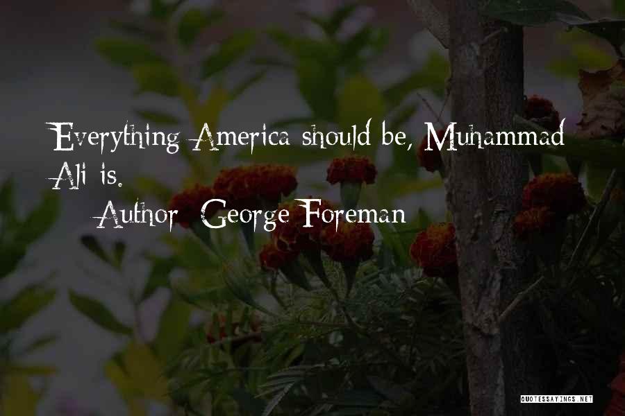 George Foreman Quotes: Everything America Should Be, Muhammad Ali Is.