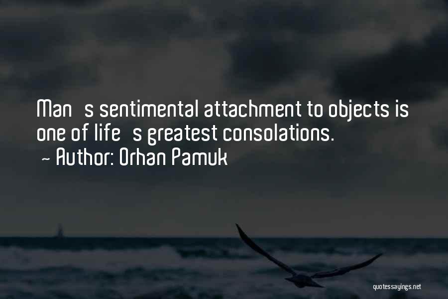 Orhan Pamuk Quotes: Man's Sentimental Attachment To Objects Is One Of Life's Greatest Consolations.