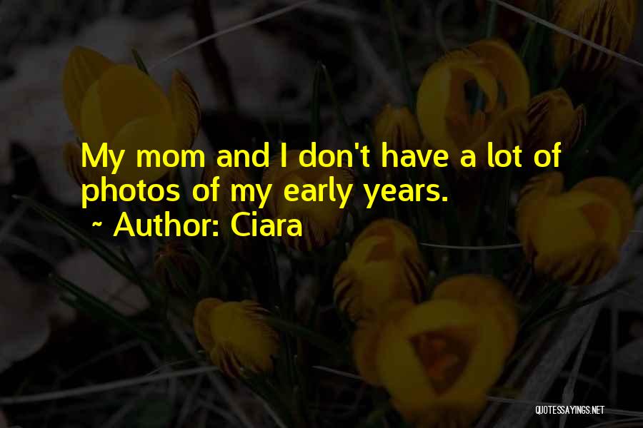 Ciara Quotes: My Mom And I Don't Have A Lot Of Photos Of My Early Years.