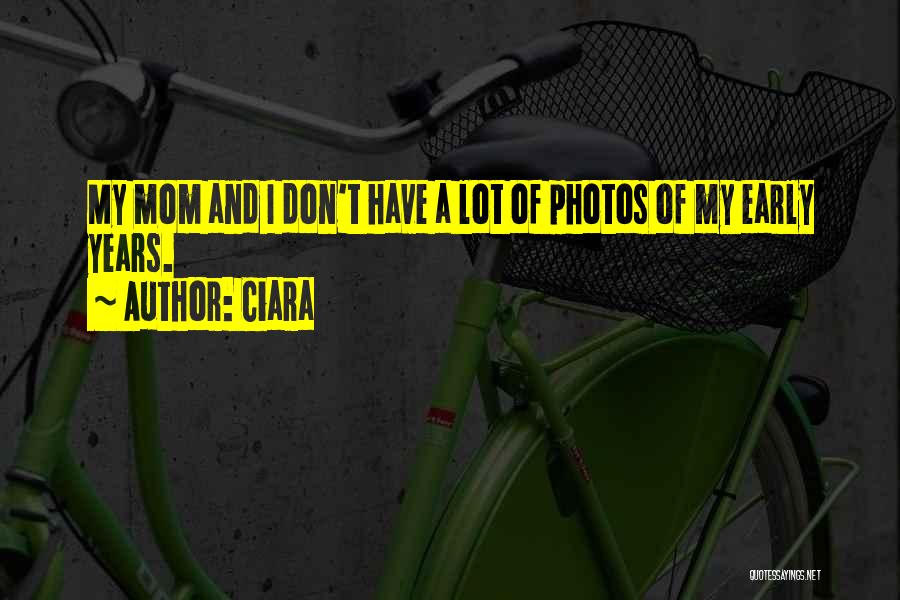 Ciara Quotes: My Mom And I Don't Have A Lot Of Photos Of My Early Years.