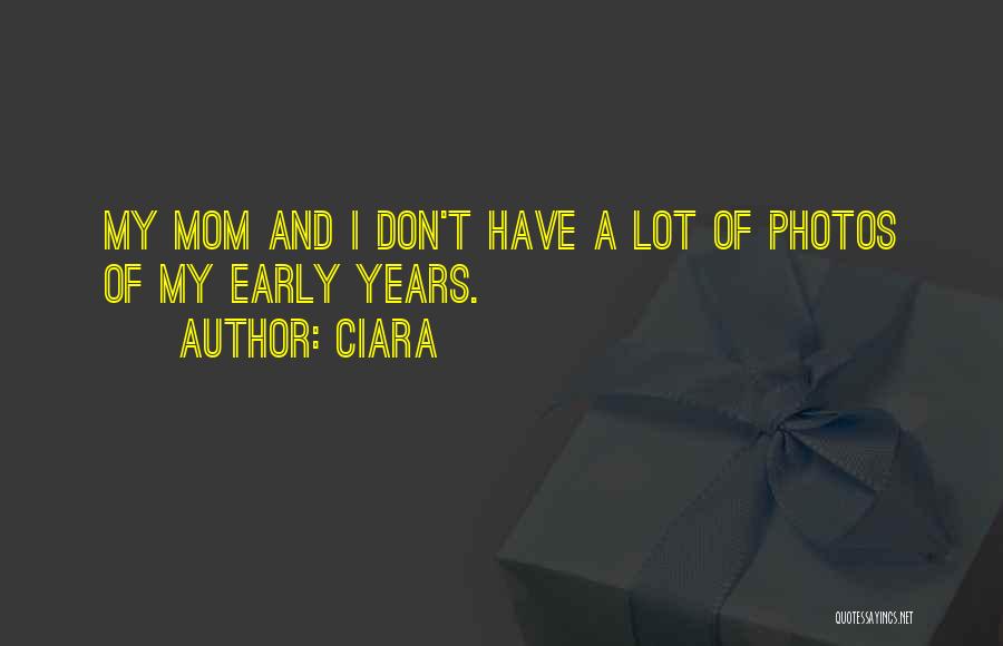 Ciara Quotes: My Mom And I Don't Have A Lot Of Photos Of My Early Years.