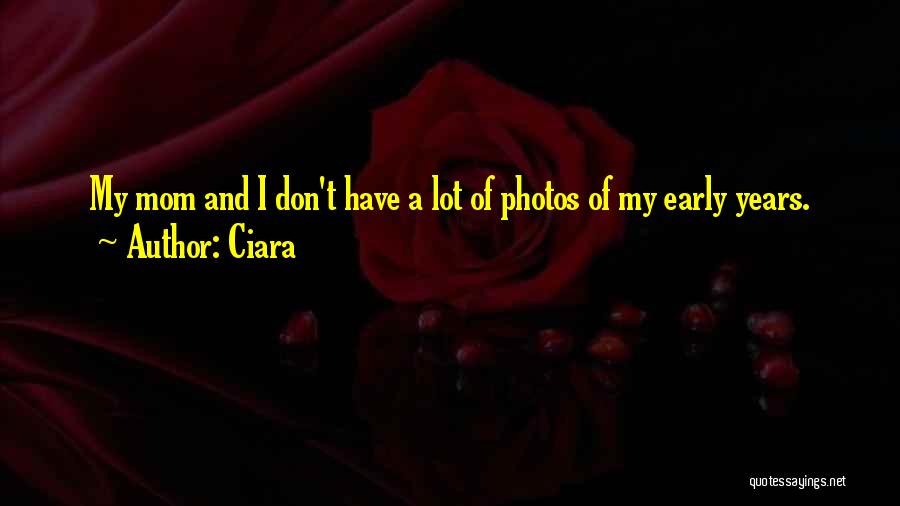 Ciara Quotes: My Mom And I Don't Have A Lot Of Photos Of My Early Years.