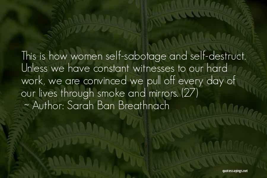 Sarah Ban Breathnach Quotes: This Is How Women Self-sabotage And Self-destruct. Unless We Have Constant Witnesses To Our Hard Work, We Are Convinced We