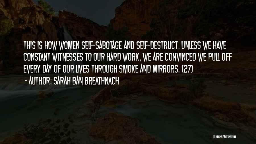 Sarah Ban Breathnach Quotes: This Is How Women Self-sabotage And Self-destruct. Unless We Have Constant Witnesses To Our Hard Work, We Are Convinced We