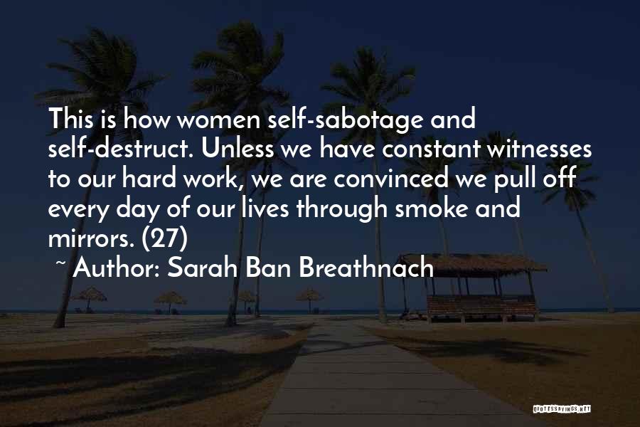 Sarah Ban Breathnach Quotes: This Is How Women Self-sabotage And Self-destruct. Unless We Have Constant Witnesses To Our Hard Work, We Are Convinced We