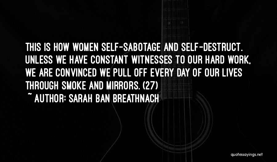 Sarah Ban Breathnach Quotes: This Is How Women Self-sabotage And Self-destruct. Unless We Have Constant Witnesses To Our Hard Work, We Are Convinced We