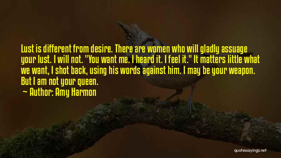 Amy Harmon Quotes: Lust Is Different From Desire. There Are Women Who Will Gladly Assuage Your Lust. I Will Not. You Want Me.