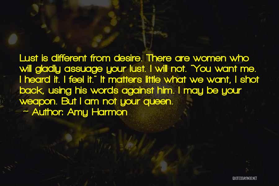 Amy Harmon Quotes: Lust Is Different From Desire. There Are Women Who Will Gladly Assuage Your Lust. I Will Not. You Want Me.