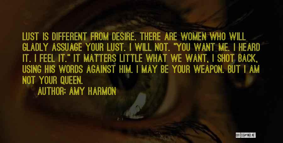 Amy Harmon Quotes: Lust Is Different From Desire. There Are Women Who Will Gladly Assuage Your Lust. I Will Not. You Want Me.