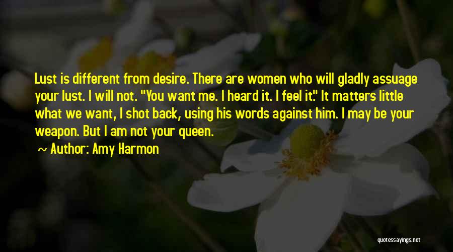 Amy Harmon Quotes: Lust Is Different From Desire. There Are Women Who Will Gladly Assuage Your Lust. I Will Not. You Want Me.