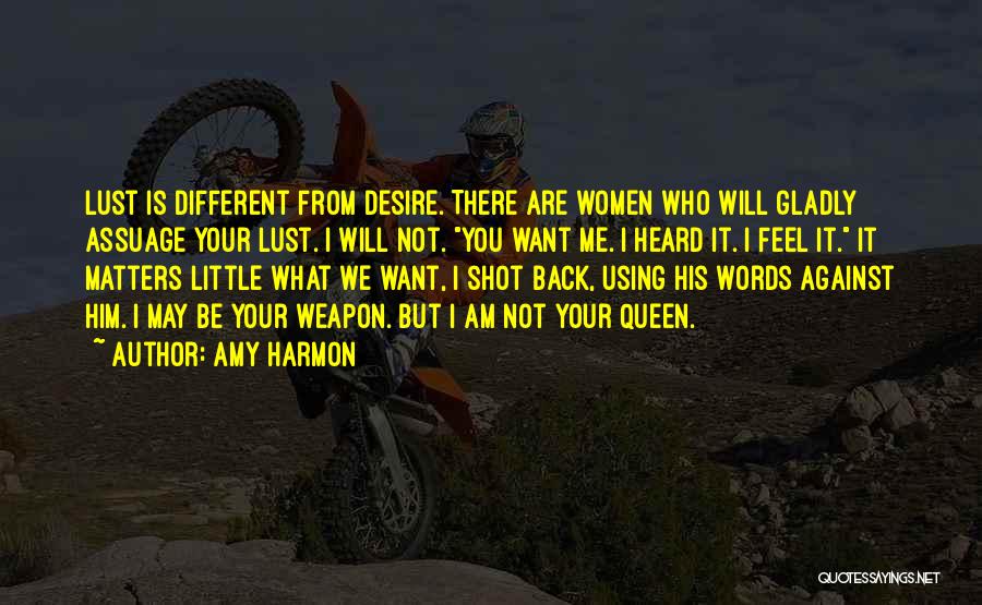 Amy Harmon Quotes: Lust Is Different From Desire. There Are Women Who Will Gladly Assuage Your Lust. I Will Not. You Want Me.