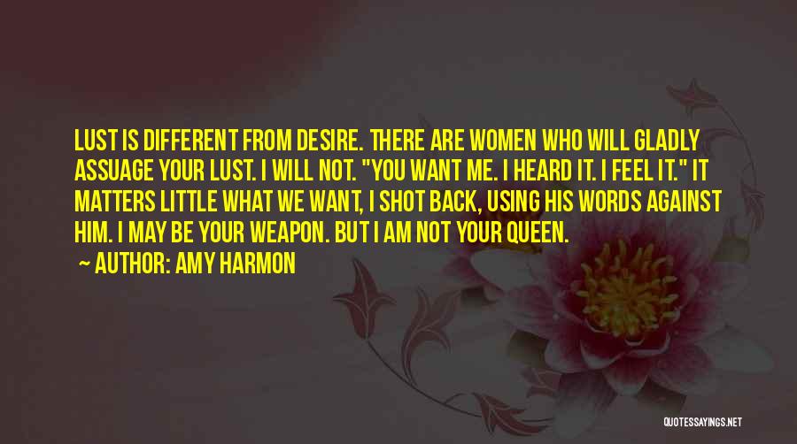Amy Harmon Quotes: Lust Is Different From Desire. There Are Women Who Will Gladly Assuage Your Lust. I Will Not. You Want Me.