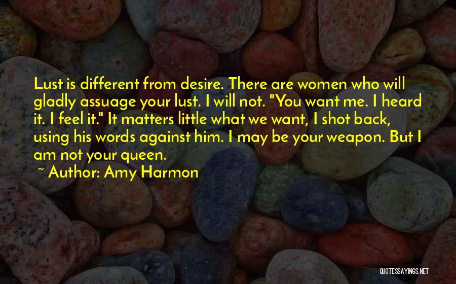 Amy Harmon Quotes: Lust Is Different From Desire. There Are Women Who Will Gladly Assuage Your Lust. I Will Not. You Want Me.