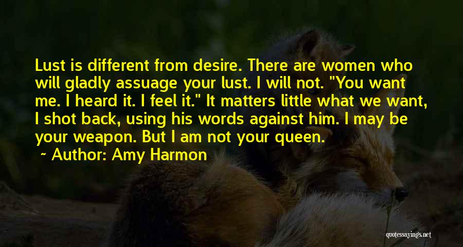 Amy Harmon Quotes: Lust Is Different From Desire. There Are Women Who Will Gladly Assuage Your Lust. I Will Not. You Want Me.