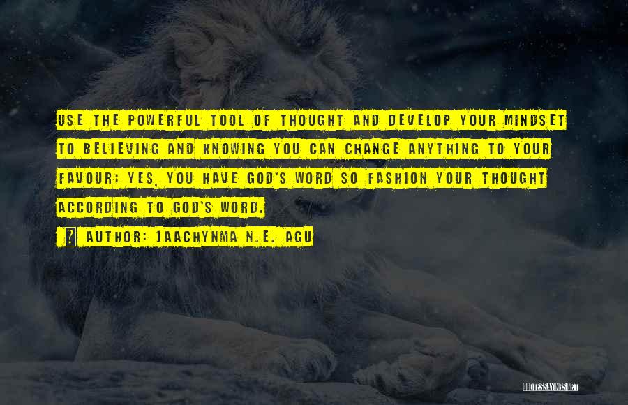 Jaachynma N.E. Agu Quotes: Use The Powerful Tool Of Thought And Develop Your Mindset To Believing And Knowing You Can Change Anything To Your