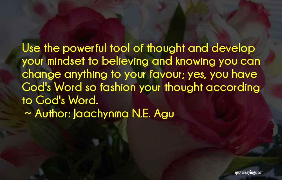 Jaachynma N.E. Agu Quotes: Use The Powerful Tool Of Thought And Develop Your Mindset To Believing And Knowing You Can Change Anything To Your