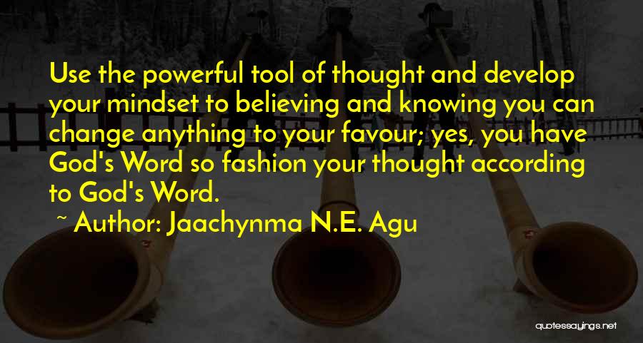 Jaachynma N.E. Agu Quotes: Use The Powerful Tool Of Thought And Develop Your Mindset To Believing And Knowing You Can Change Anything To Your