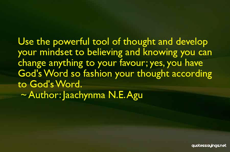 Jaachynma N.E. Agu Quotes: Use The Powerful Tool Of Thought And Develop Your Mindset To Believing And Knowing You Can Change Anything To Your