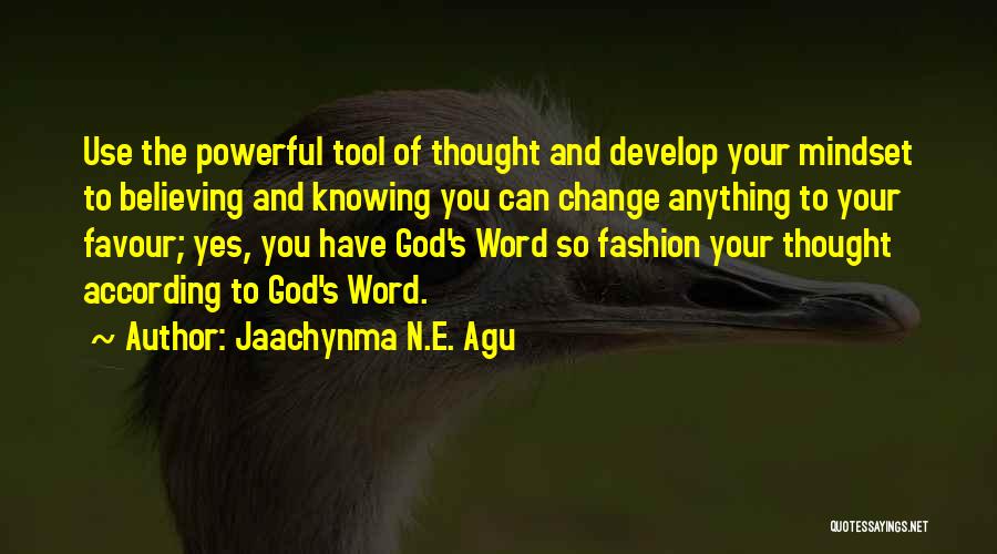 Jaachynma N.E. Agu Quotes: Use The Powerful Tool Of Thought And Develop Your Mindset To Believing And Knowing You Can Change Anything To Your