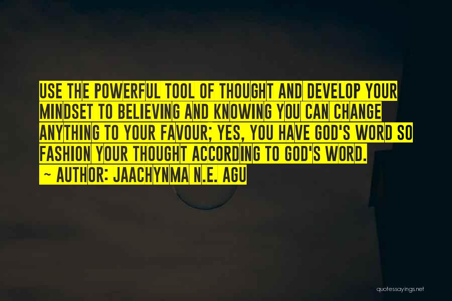 Jaachynma N.E. Agu Quotes: Use The Powerful Tool Of Thought And Develop Your Mindset To Believing And Knowing You Can Change Anything To Your