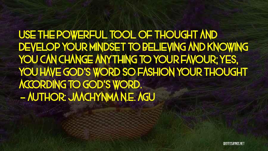 Jaachynma N.E. Agu Quotes: Use The Powerful Tool Of Thought And Develop Your Mindset To Believing And Knowing You Can Change Anything To Your