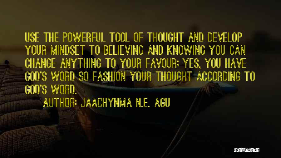 Jaachynma N.E. Agu Quotes: Use The Powerful Tool Of Thought And Develop Your Mindset To Believing And Knowing You Can Change Anything To Your