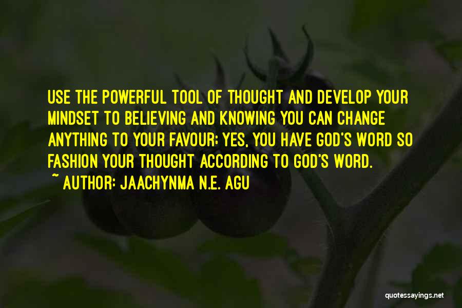 Jaachynma N.E. Agu Quotes: Use The Powerful Tool Of Thought And Develop Your Mindset To Believing And Knowing You Can Change Anything To Your