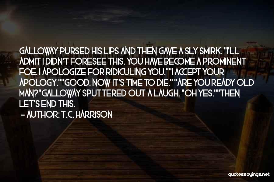 T.C. Harrison Quotes: Galloway Pursed His Lips And Then Gave A Sly Smirk. I'll Admit I Didn't Foresee This. You Have Become A