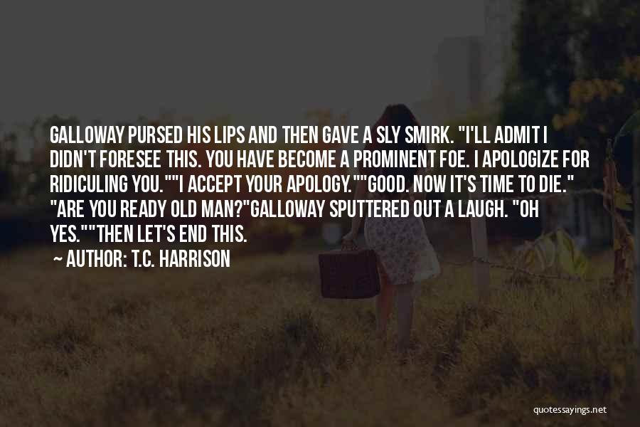 T.C. Harrison Quotes: Galloway Pursed His Lips And Then Gave A Sly Smirk. I'll Admit I Didn't Foresee This. You Have Become A