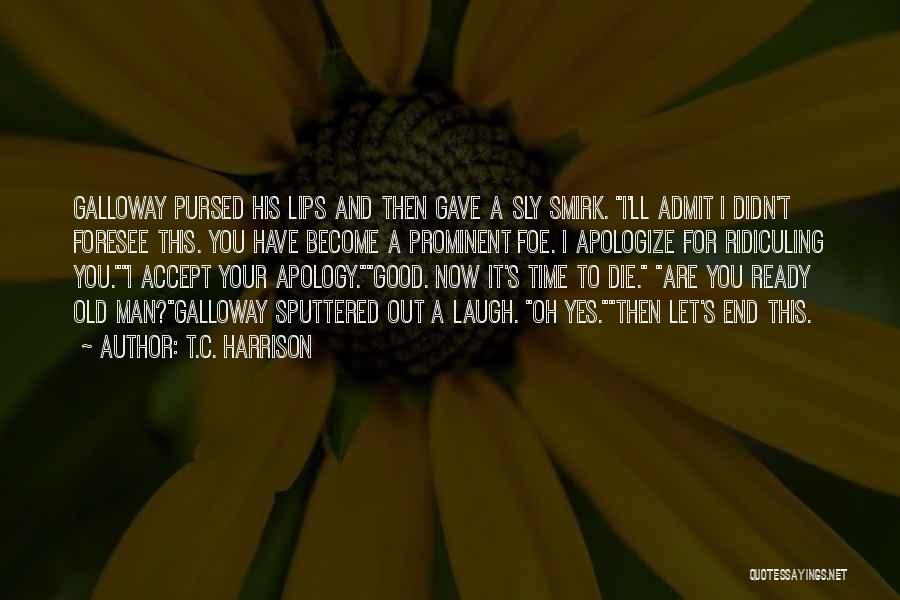 T.C. Harrison Quotes: Galloway Pursed His Lips And Then Gave A Sly Smirk. I'll Admit I Didn't Foresee This. You Have Become A