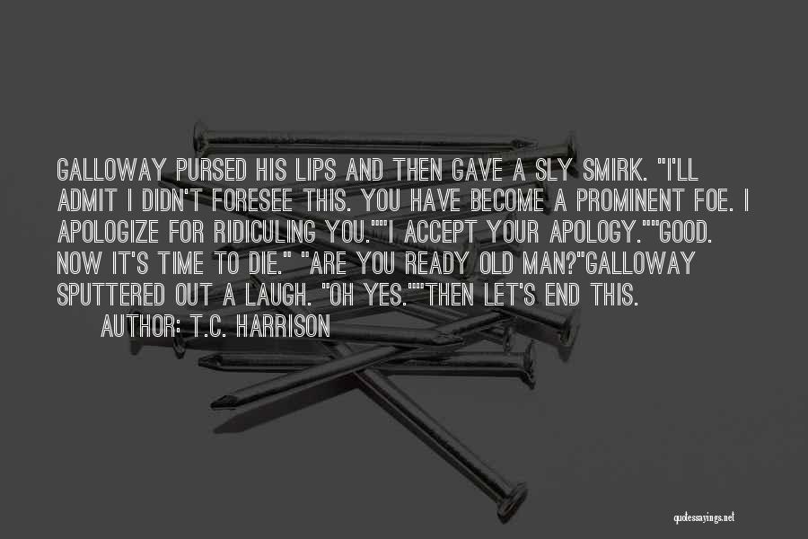 T.C. Harrison Quotes: Galloway Pursed His Lips And Then Gave A Sly Smirk. I'll Admit I Didn't Foresee This. You Have Become A