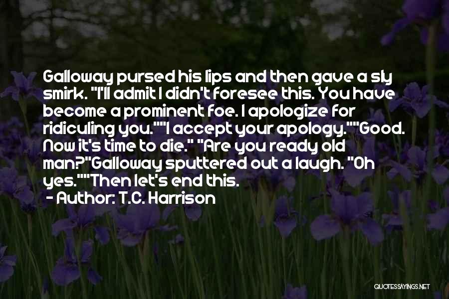 T.C. Harrison Quotes: Galloway Pursed His Lips And Then Gave A Sly Smirk. I'll Admit I Didn't Foresee This. You Have Become A