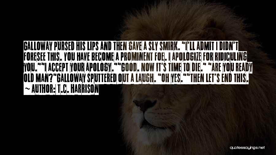 T.C. Harrison Quotes: Galloway Pursed His Lips And Then Gave A Sly Smirk. I'll Admit I Didn't Foresee This. You Have Become A