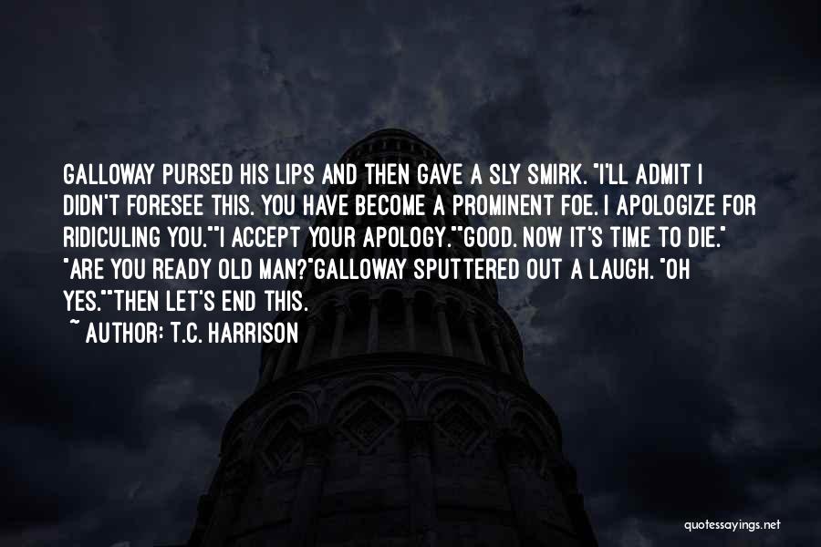 T.C. Harrison Quotes: Galloway Pursed His Lips And Then Gave A Sly Smirk. I'll Admit I Didn't Foresee This. You Have Become A