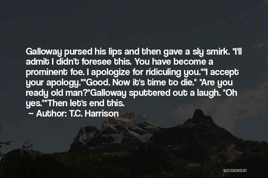 T.C. Harrison Quotes: Galloway Pursed His Lips And Then Gave A Sly Smirk. I'll Admit I Didn't Foresee This. You Have Become A