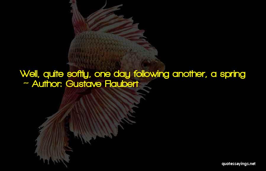 Gustave Flaubert Quotes: Well, Quite Softly, One Day Following Another, A Spring On A Winter, And An Autumn After A Summer, This Wore