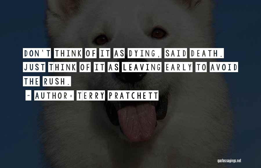 Terry Pratchett Quotes: Don't Think Of It As Dying, Said Death. Just Think Of It As Leaving Early To Avoid The Rush.