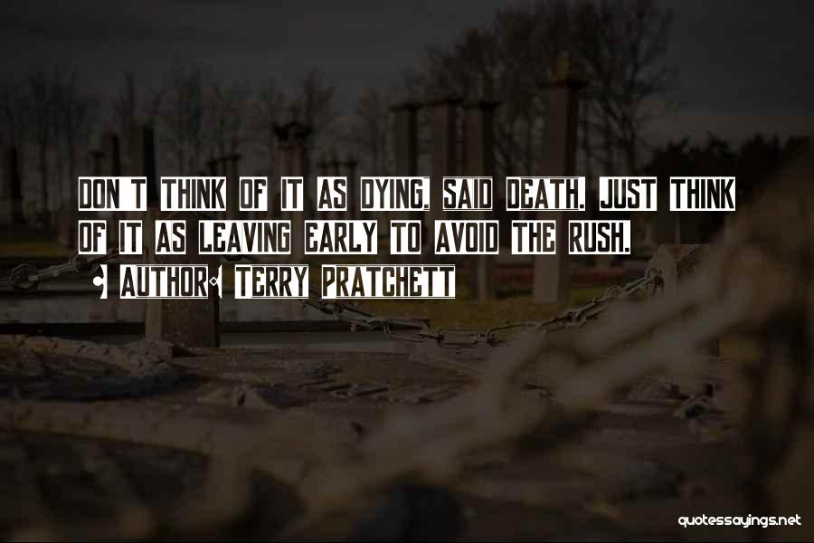 Terry Pratchett Quotes: Don't Think Of It As Dying, Said Death. Just Think Of It As Leaving Early To Avoid The Rush.