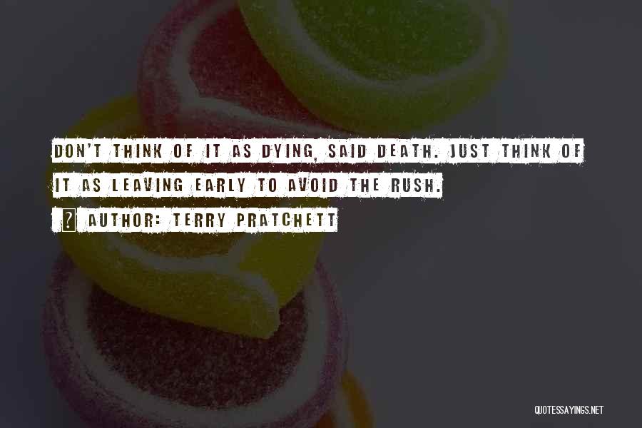 Terry Pratchett Quotes: Don't Think Of It As Dying, Said Death. Just Think Of It As Leaving Early To Avoid The Rush.