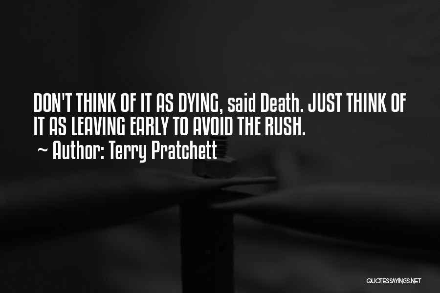 Terry Pratchett Quotes: Don't Think Of It As Dying, Said Death. Just Think Of It As Leaving Early To Avoid The Rush.