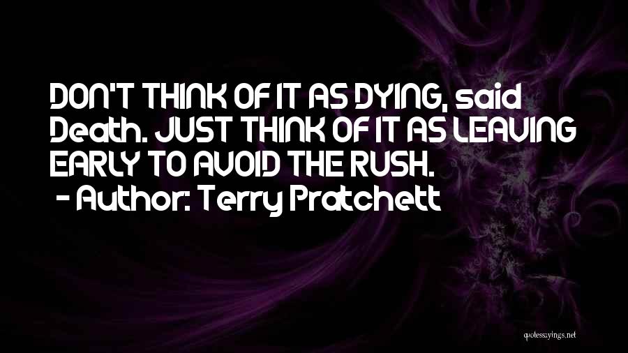 Terry Pratchett Quotes: Don't Think Of It As Dying, Said Death. Just Think Of It As Leaving Early To Avoid The Rush.