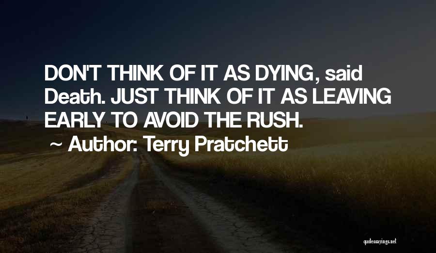 Terry Pratchett Quotes: Don't Think Of It As Dying, Said Death. Just Think Of It As Leaving Early To Avoid The Rush.