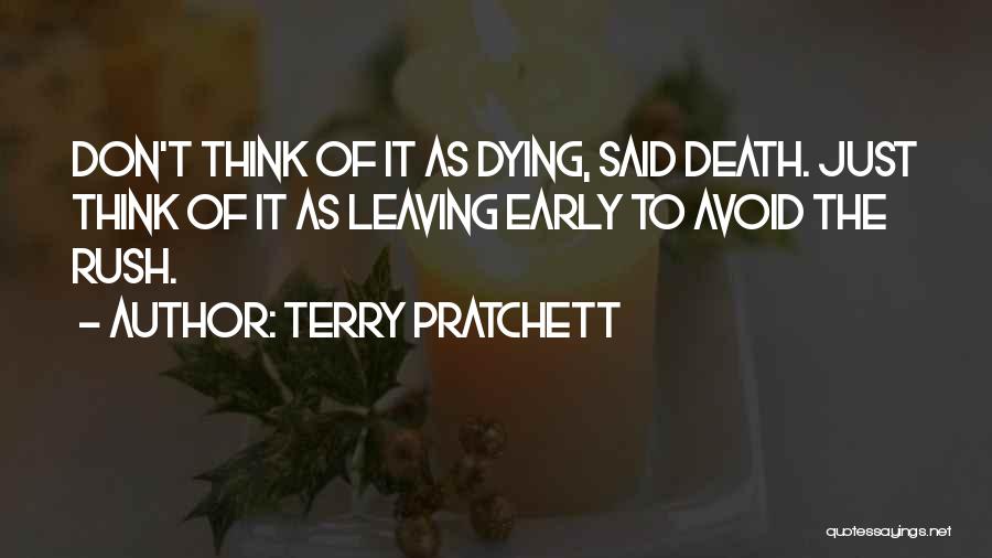 Terry Pratchett Quotes: Don't Think Of It As Dying, Said Death. Just Think Of It As Leaving Early To Avoid The Rush.
