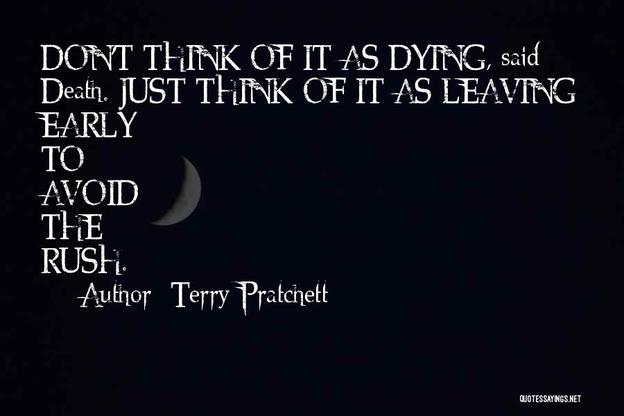 Terry Pratchett Quotes: Don't Think Of It As Dying, Said Death. Just Think Of It As Leaving Early To Avoid The Rush.